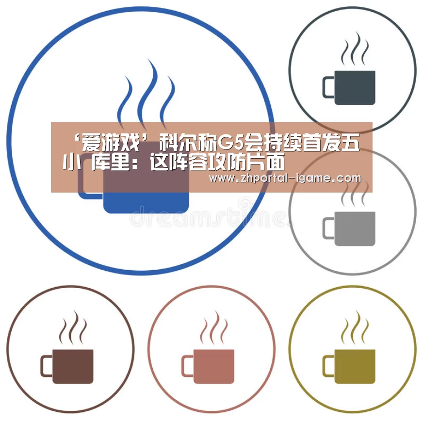 ‘爱游戏’科尔称G5会持续首发五小 库里:这阵容攻防片面(图3) 爱游戏娱乐