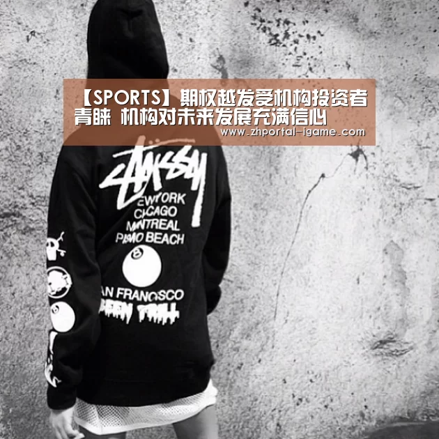 【SPORTS】期权越发受机构投资者青睐 机构对未来发展充满信心(图1) 爱游戏官方入口
