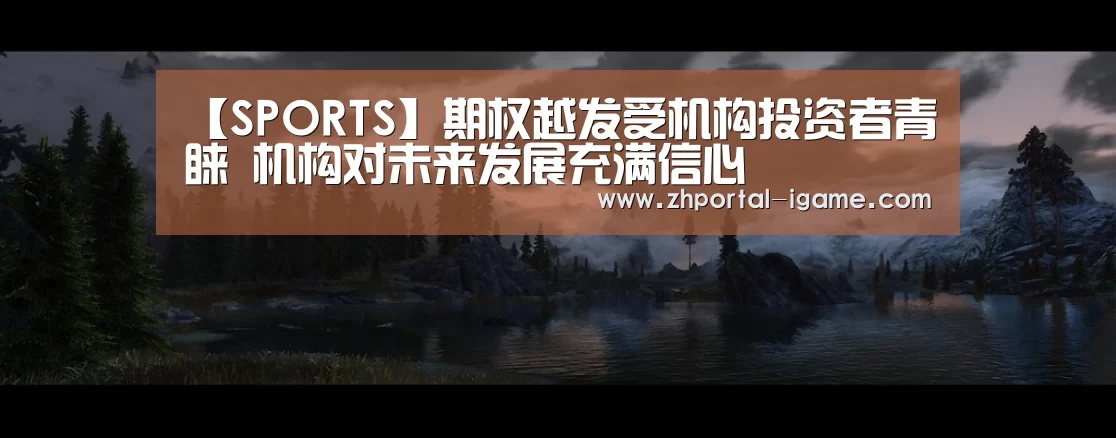【SPORTS】期权越发受机构投资者青睐 机构对未来发展充满信心(图3) 爱游戏