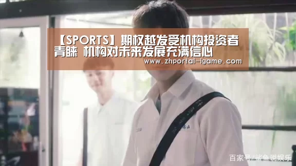 【SPORTS】期权越发受机构投资者青睐 机构对未来发展充满信心(图2) 爱游戏官方入口