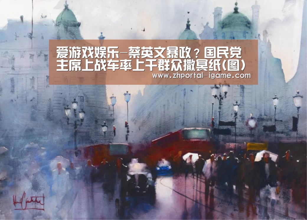 爱游戏娱乐-蔡英文暴政?国民党主席上战车率上千群众撒冥纸(图)(图2) 爱游戏娱乐
