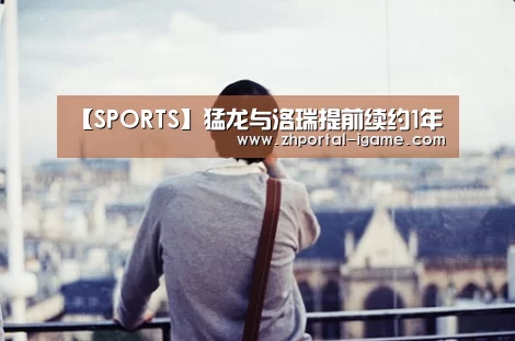 【SPORTS】猛龙与洛瑞提前续约1年(图1) 爱游戏