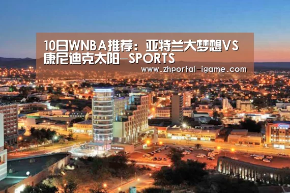 10日WNBA推荐:亚特兰大梦想VS康尼迪克太阳-SPORTS(图2) 10日WNBA推荐:亚特兰大梦想VS康尼迪克太阳-SPORTS(图2)
